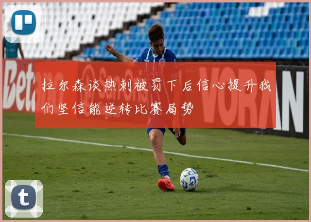 拉尔森谈热刺被罚下后信心提升我们坚信能逆转比赛局势
