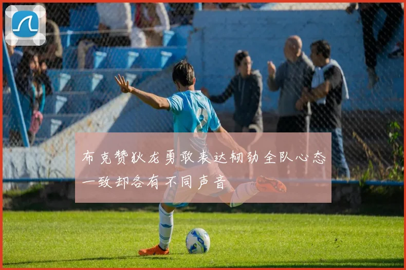 布克赞狄龙勇敢表达韧劲全队心态一致却各有不同声音