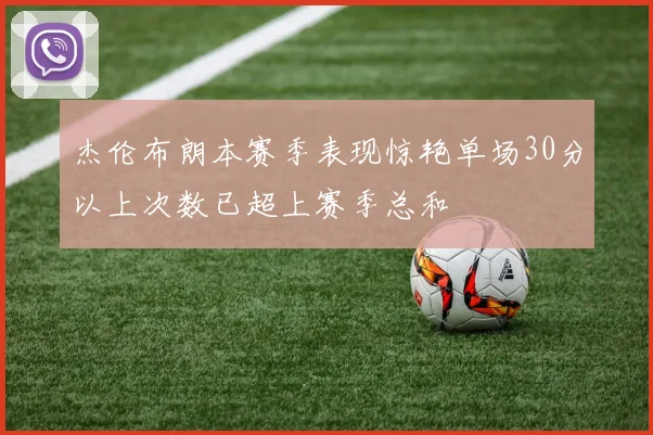 杰伦布朗本赛季表现惊艳单场30分以上次数已超上赛季总和