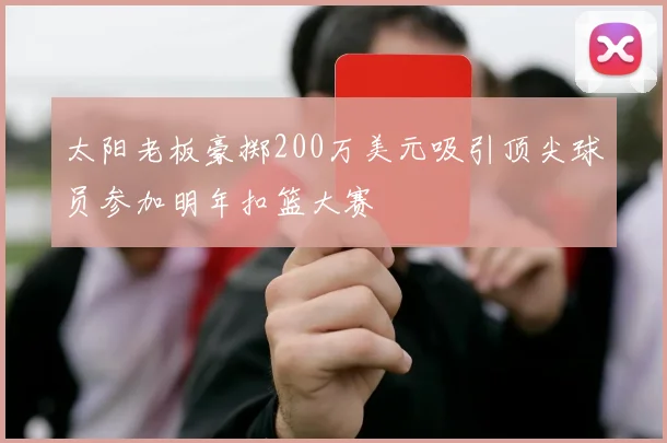 太阳老板豪掷200万美元吸引顶尖球员参加明年扣篮大赛