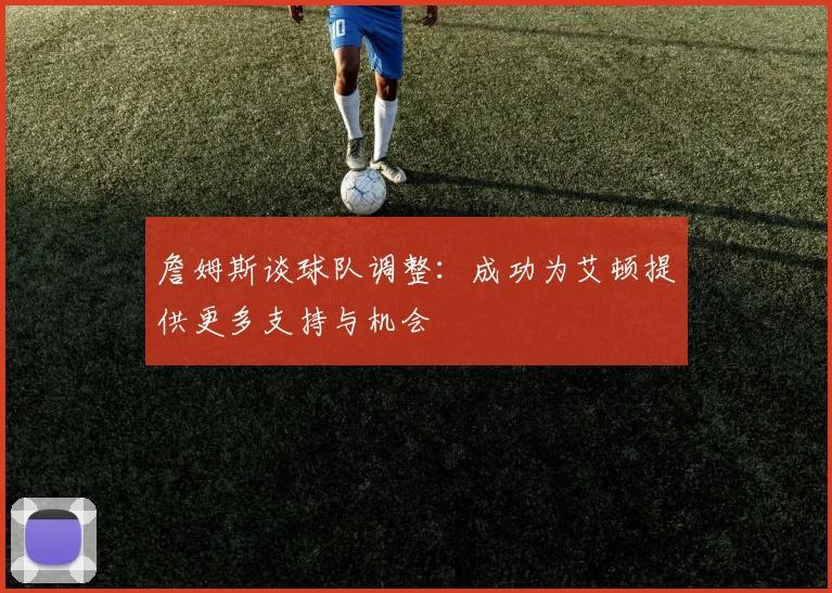 詹姆斯谈球队调整：成功为艾顿提供更多支持与机会