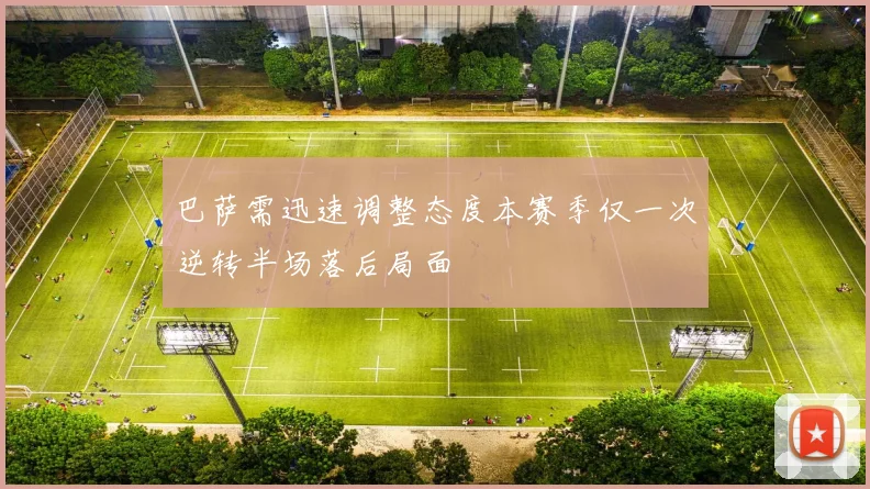 巴萨需迅速调整态度本赛季仅一次逆转半场落后局面