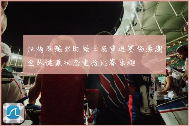 拉梅洛鲍尔时隔三场重返赛场感谢全队健康状态重拾比赛乐趣