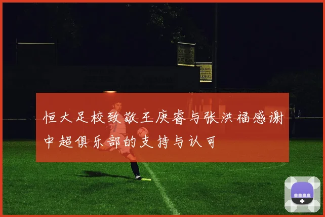 恒大足校致敬王庚睿与张洪福感谢中超俱乐部的支持与认可