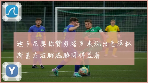 迪卡尼奥称赞劳塔罗表现出色泽林斯基左右脚威胁同样显著