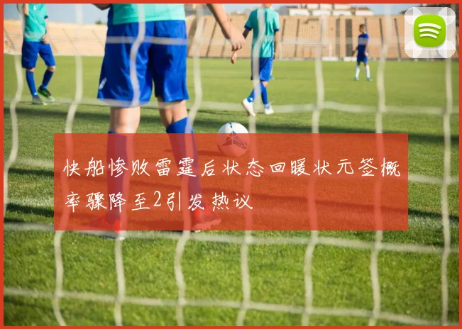 快船惨败雷霆后状态回暖状元签概率骤降至2引发热议