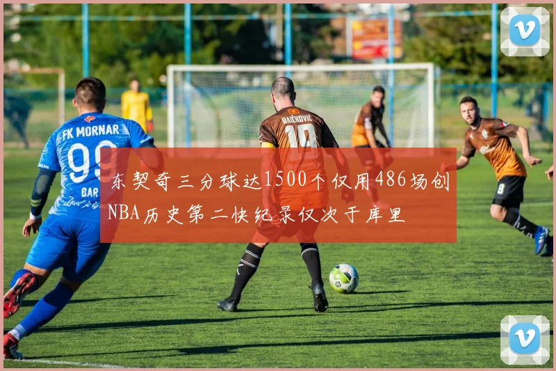 东契奇三分球达1500个仅用486场创NBA历史第二快纪录仅次于库里