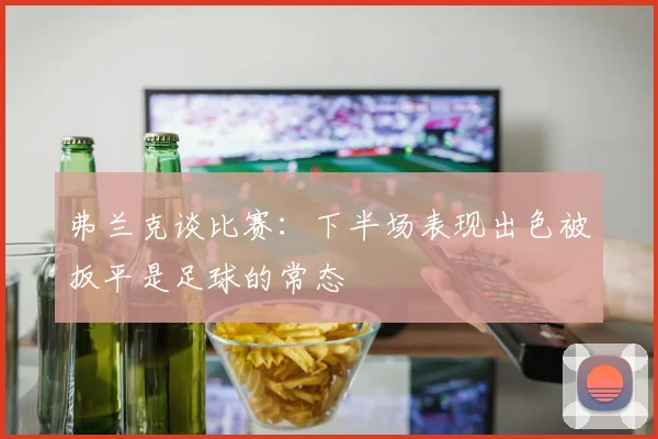 弗兰克谈比赛：下半场表现出色被扳平是足球的常态