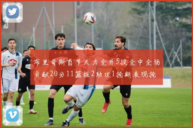 布里奇斯首节火力全开5投全中全场贡献20分11篮板2助攻1抢断表现抢眼