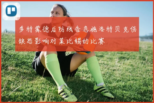 多特蒙德后防线告急施洛特贝克伤缺恐影响对莱比锡的比赛