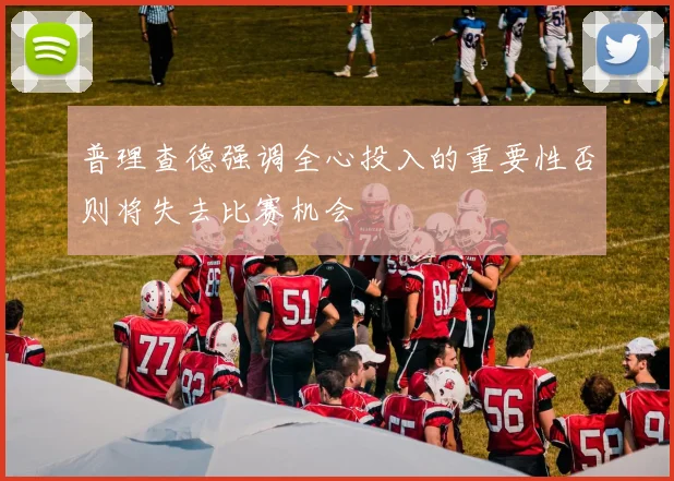 普理查德强调全心投入的重要性否则将失去比赛机会